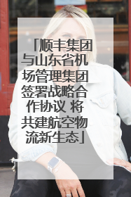 顺丰集团与山东省机场管理集团签署战略合作协议 将共建航空物流新生态