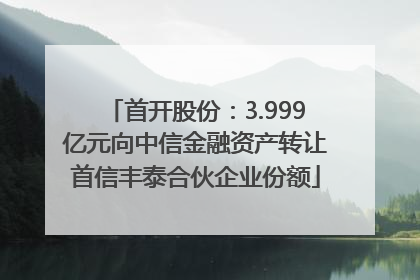 首开股份：3.999亿元向中信金融资产转让首信丰泰合伙企业份额