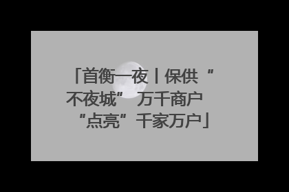 首衡一夜丨保供“不夜城” 万千商户“点亮”千家万户