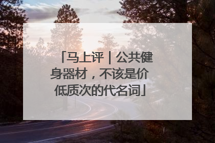 马上评｜公共健身器材，不该是价低质次的代名词