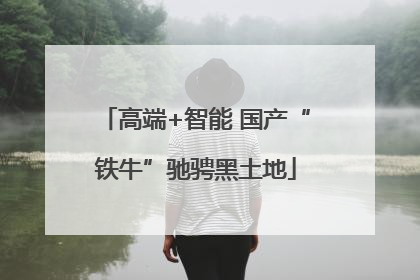 高端+智能 国产“铁牛”驰骋黑土地