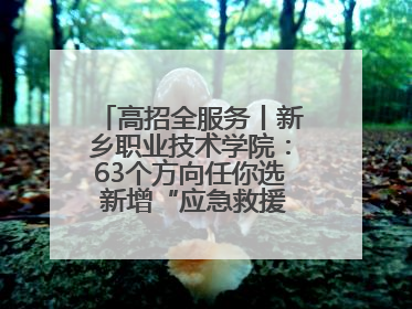 高招全服务丨新乡职业技术学院：63个方向任你选 新增“应急救援技术”专业