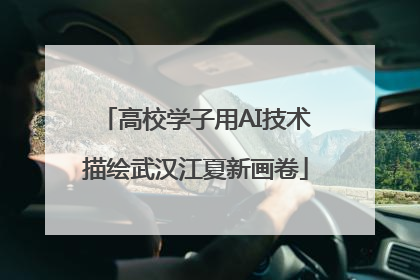 高校学子用AI技术描绘武汉江夏新画卷