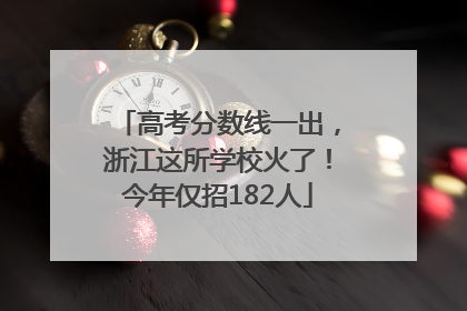 高考分数线一出，浙江这所学校火了！今年仅招182人