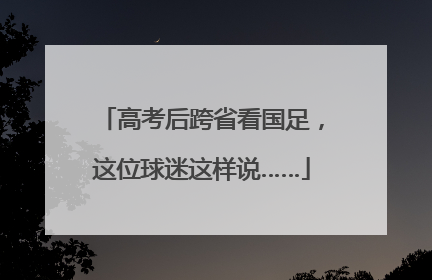 高考后跨省看国足，这位球迷这样说……