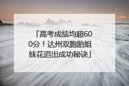 高考成绩均超600分！达州双胞胎姐妹花道出成功秘诀