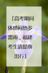 高考期间体感闷热多雷雨，福建考生请提前出行