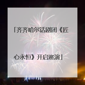 齐齐哈尔话剧团《匠心永恒》开启巡演