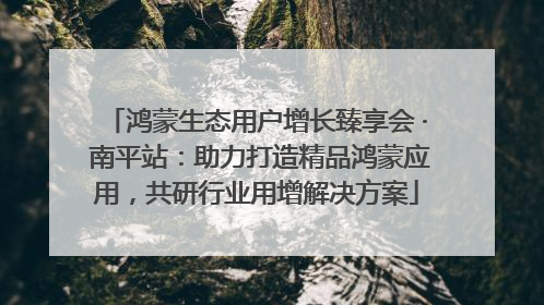 鸿蒙生态用户增长臻享会 · 南平站：助力打造精品鸿蒙应用，共研行业用增解决方案