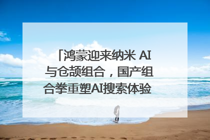 鸿蒙迎来纳米 AI 与仓颉组合，国产组合拳重塑AI搜索体验｜新经济观察