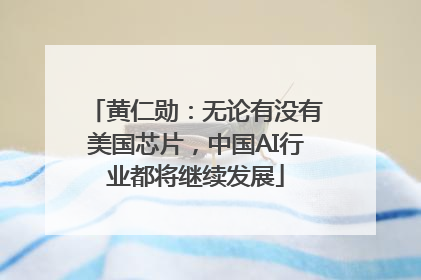 黄仁勋：无论有没有美国芯片，中国AI行业都将继续发展