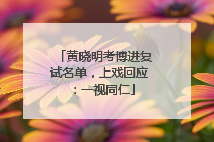 黄晓明考博进复试名单，上戏回应：一视同仁