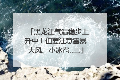 黑龙江气温稳步上升中！但要注意雷暴大风、小冰雹……