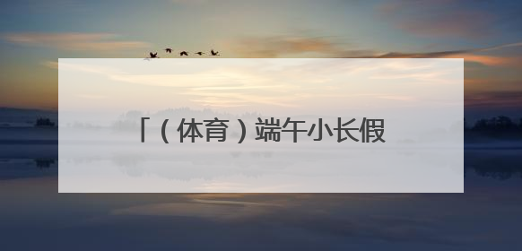 （体育）端午小长假 体育活动热商圈