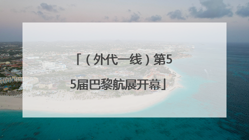 （外代一线）第55届巴黎航展开幕