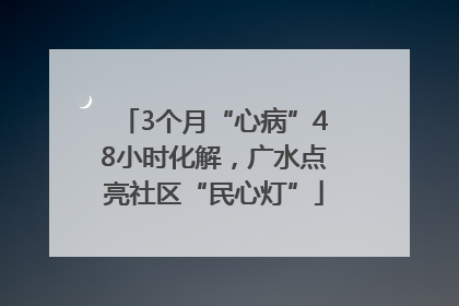 3个月“心病”48小时化解，广水点亮社区“民心灯”