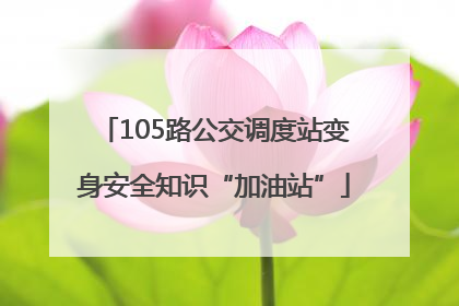 105路公交调度站变身安全知识“加油站”