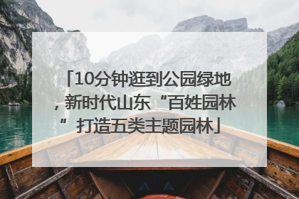 10分钟逛到公园绿地，新时代山东“百姓园林”打造五类主题园林