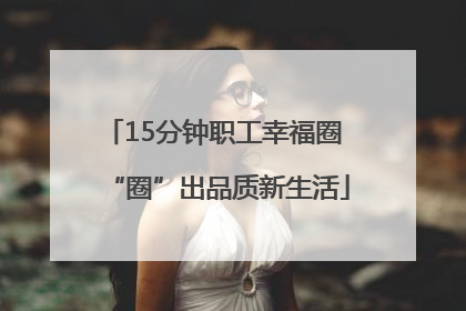 15分钟职工幸福圈 “圈”出品质新生活