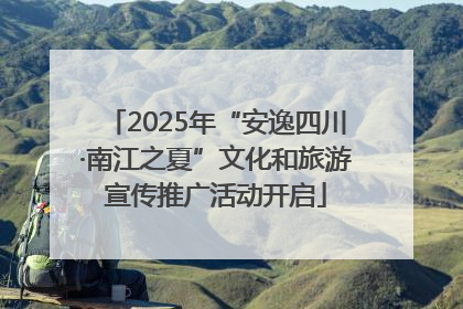 2025年“安逸四川·南江之夏”文化和旅游宣传推广活动开启