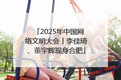 2025年中国网络文明大会丨李佳琦、董宇辉现身合肥