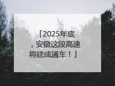 2025年底，安徽这段高速将建成通车！