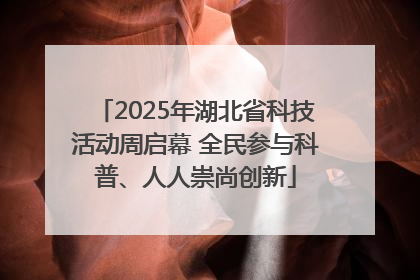 2025年湖北省科技活动周启幕 全民参与科普、人人崇尚创新