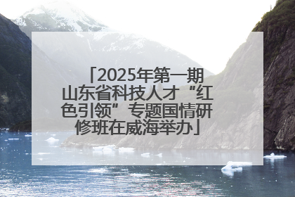 2025年第一期山东省科技人才“红色引领”专题国情研修班在威海举办