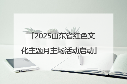 2025山东省红色文化主题月主场活动启动