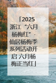 2025浙江“六月杨梅红”·仙居杨梅季系列活动开启 六月杨梅正当红