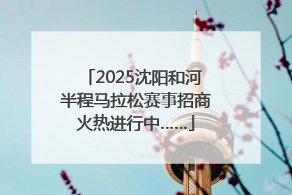 2025沈阳和河半程马拉松赛事招商火热进行中……