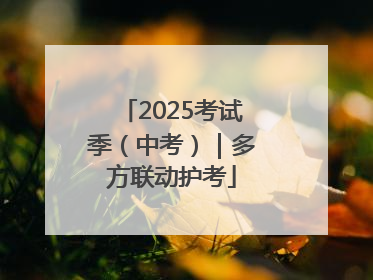 2025考试季（中考）｜多方联动护考