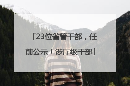 23位省管干部，任前公示！涉厅级干部