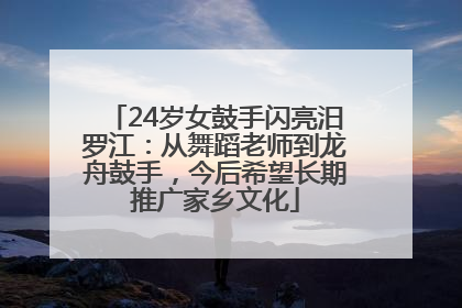 24岁女鼓手闪亮汨罗江：从舞蹈老师到龙舟鼓手，今后希望长期推广家乡文化