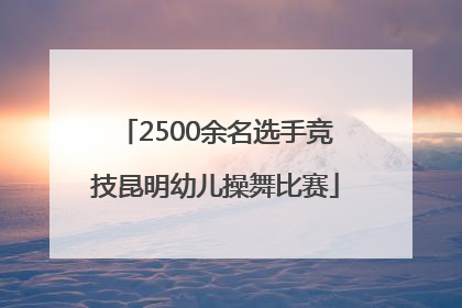 2500余名选手竞技昆明幼儿操舞比赛