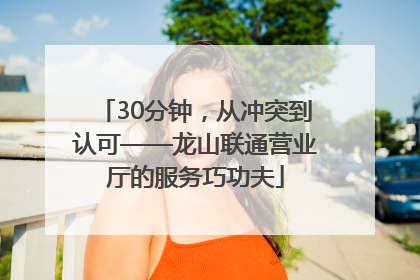 30分钟，从冲突到认可——龙山联通营业厅的服务巧功夫
