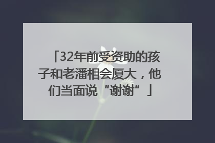 32年前受资助的孩子和老潘相会厦大，他们当面说“谢谢”