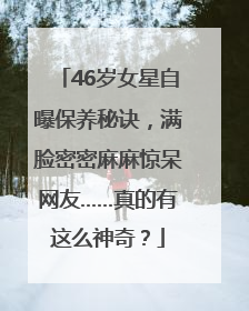 46岁女星自曝保养秘诀，满脸密密麻麻惊呆网友……真的有这么神奇？