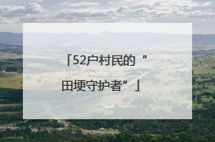 52户村民的“田埂守护者”