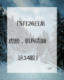 5月26日龙虎榜，机构青睐这14股