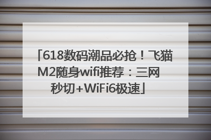 618数码潮品必抢！飞猫M2随身wifi推荐：三网秒切+WiFi6极速