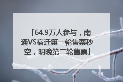 64.9万人参与，南通VS宿迁第一轮售票秒空，明晚第二轮售票