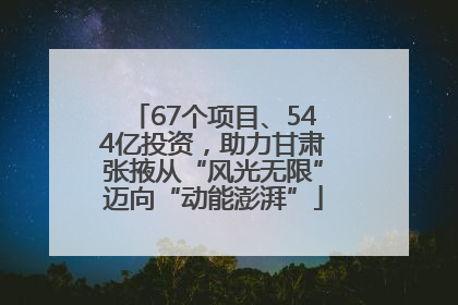 67个项目、544亿投资，助力甘肃张掖从“风光无限”迈向“动能澎湃”