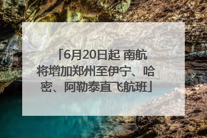 6月20日起 南航将增加郑州至伊宁、哈密、阿勒泰直飞航班