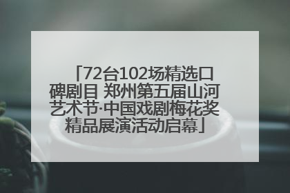 72台102场精选口碑剧目 郑州第五届山河艺术节·中国戏剧梅花奖精品展演活动启幕