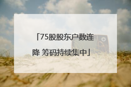 75股股东户数连降 筹码持续集中