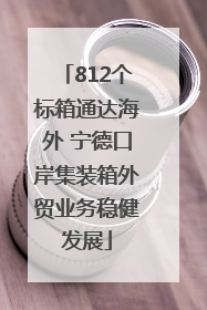 812个标箱通达海外 宁德口岸集装箱外贸业务稳健发展