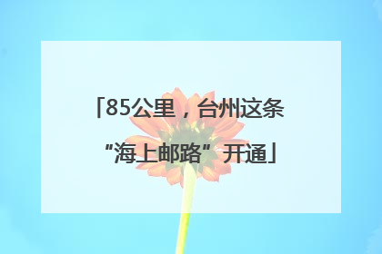 85公里，台州这条“海上邮路”开通