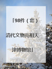 98件(套)清代文物亮相天津博物馆