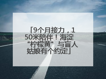 9个月接力，150米陪伴！海淀“柠檬黄”与盲人姑娘有个约定